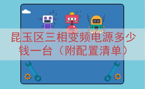 昆玉区三相变频电源多少钱一台（附配置清单）