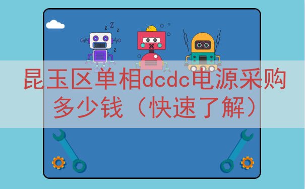 昆玉区单相dcdc电源采购多少钱（快速了解）
