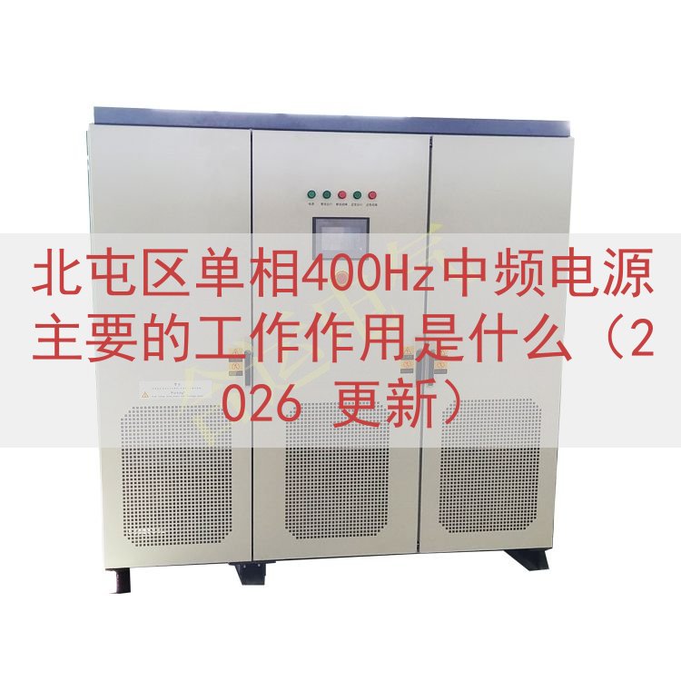 北屯区单相400Hz中频电源主要的工作作用是什么（2026 更新）