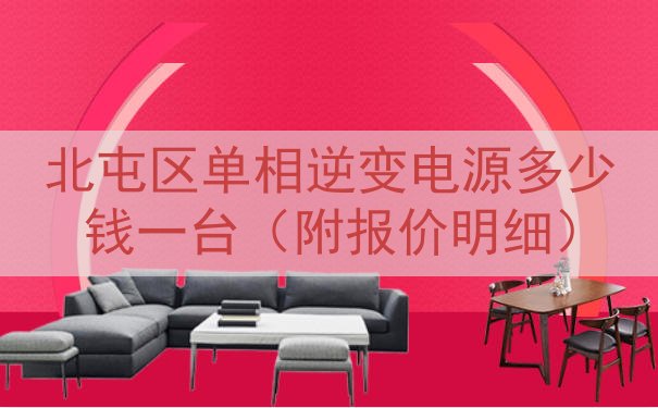 北屯区单相逆变电源多少钱一台（附报价明细）