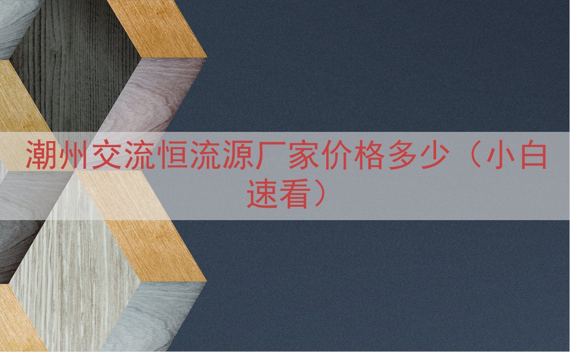 潮州交流恒流源厂家价格多少（小白速看）