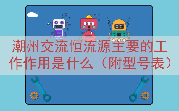 潮州交流恒流源主要的工作作用是什么（附型号表）