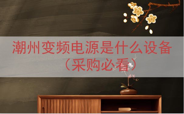 潮州变频电源是什么设备（采购必看）
