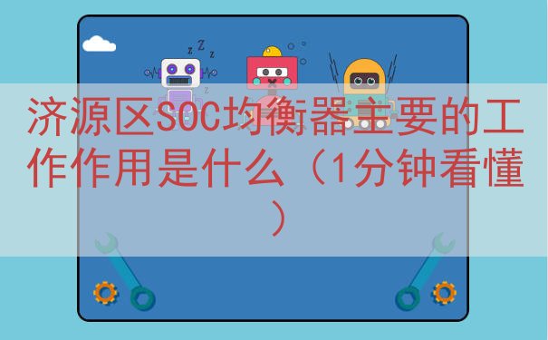 济源区SOC均衡器主要的工作作用是什么（1分钟看懂）