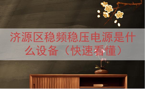 济源区稳频稳压电源是什么设备（快速看懂）