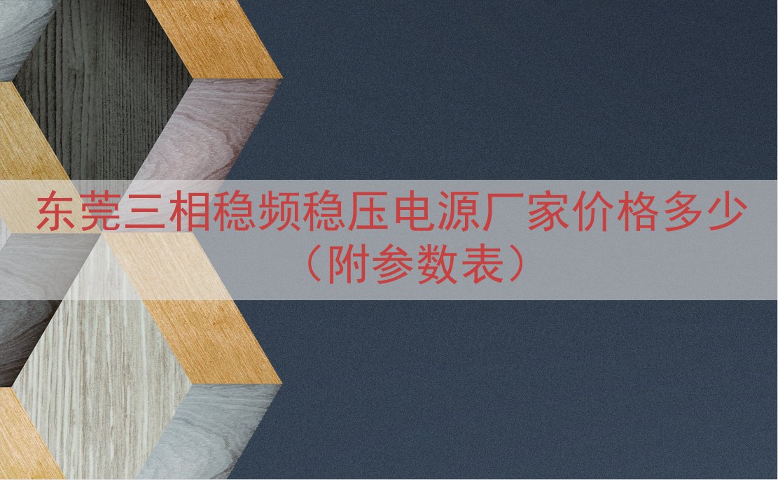东莞三相稳频稳压电源厂家价格多少（附参数表）
